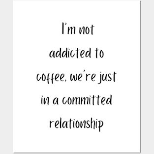 I'm not addicted to coffee, we're just in a committed relationship Posters and Art